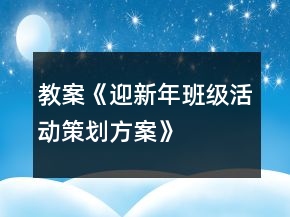 教案《迎新年班级活动策划方案》