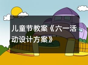儿童节教案《六一活动设计方案》