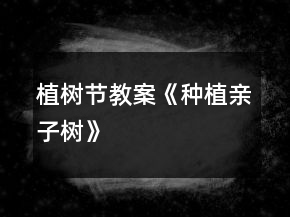 植树节教案《种植亲子树》