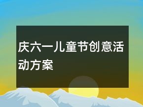 庆六一儿童节创意活动方案