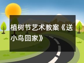 植树节艺术教案《送小鸟回家》