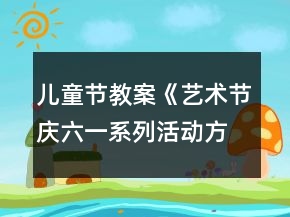 儿童节教案《艺术节庆六一系列活动方案》