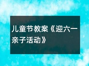 儿童节教案《迎六一亲子活动》