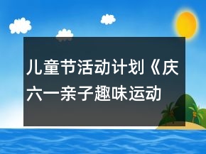儿童节活动计划《庆六一亲子趣味运动会》
