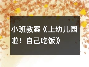 小班教案《上幼儿园啦！自己吃饭》