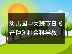 幼儿园中大班节日《芒种》社会科学教案