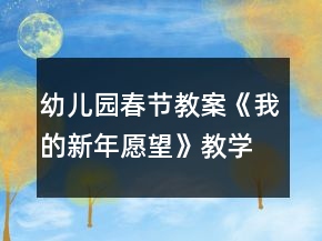 幼儿园春节教案《我的新年愿望》教学设计反思
