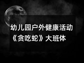 幼儿园户外健康活动《贪吃蛇》大班体育游戏教案
