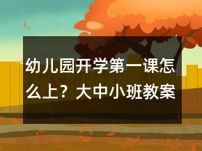 幼儿园开学第一课怎么上？大中小班教案