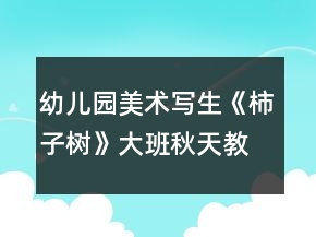 幼儿园美术写生《柿子树》大班秋天教案