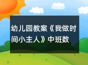 幼儿园教案《我做时间小主人》中班数学教案反思