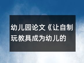 幼儿园论文《让自制玩教具成为幼儿的学具》