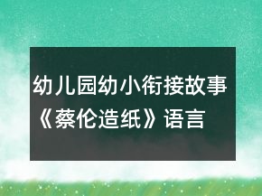 幼儿园幼小衔接故事《蔡伦造纸》语言教案