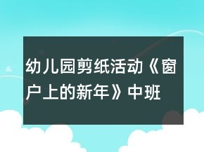 幼儿园剪纸活动《窗户上的新年》中班美术教案