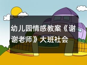 幼儿园情感教案《谢谢老师》大班社会活动教师节反思