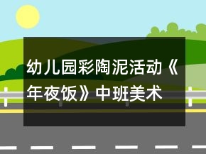 幼儿园彩陶泥活动《年夜饭》中班美术教案反思
