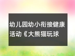 幼儿园幼小衔接健康活动《大熊猫玩球》体育游戏教案
