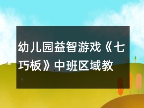 幼儿园益智游戏《七巧板》中班区域教案