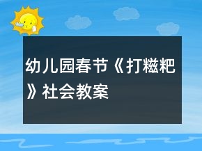 &quot;幼儿园春节《打糍粑》社会教案	&quot;