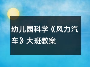 幼儿园科学《风力汽车》大班教案