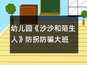 幼儿园《沙沙和陌生人》防拐防骗大班安全教案