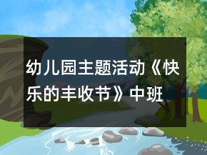 幼儿园主题活动《快乐的丰收节》中班生活活动方案
