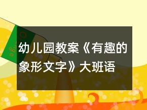 幼儿园教案《有趣的象形文字》大班语言反思