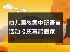 幼儿园教案中班语言活动《灰喜鹊搬家》