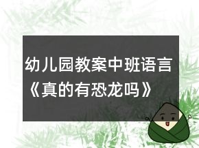 幼儿园教案中班语言《真的有恐龙吗》