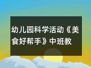 幼儿园科学活动《美食好帮手》中班教案反思