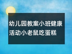 幼儿园教案小班健康活动：小老鼠吃蛋糕反思