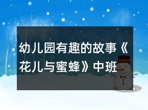 幼儿园有趣的故事《花儿与蜜蜂》中班语言教案反思