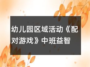 幼儿园区域活动《配对游戏》中班益智游戏教案
