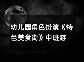 幼儿园角色扮演《特色美食街》中班游戏教案反思