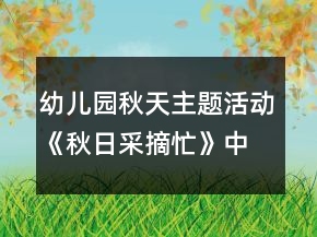幼儿园秋天主题活动《秋日采摘忙》中班综合教案反思