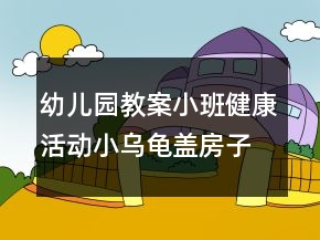 幼儿园教案小班健康活动：小乌龟盖房子反思