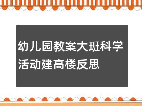 幼儿园教案大班科学活动：建高楼反思