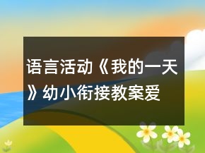 语言活动《我的一天》幼小衔接教案爱惜时间反思