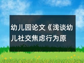 幼儿园论文《浅谈幼儿社交焦虑行为原因与指导策略》