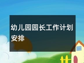 幼儿园园长工作计划安排