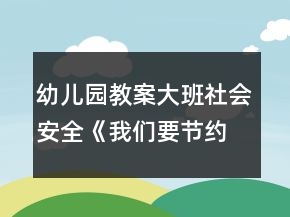 幼儿园教案大班社会安全《我们要节约用水》教案反思