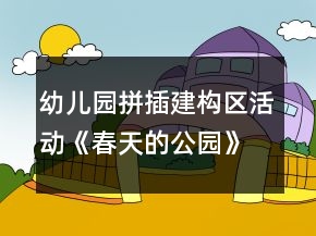 幼儿园拼插建构区活动《春天的公园》中班游戏教案