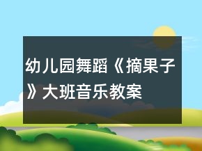 幼儿园舞蹈《摘果子》大班音乐教案
