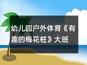 幼儿园户外体育《有趣的梅花桩》大班游戏教案反思