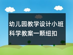 幼儿园教学设计小班科学教案：一颗纽扣反思