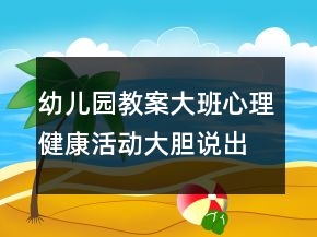 幼儿园教案大班心理健康活动：大胆说出来反思
