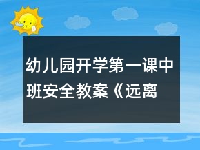 幼儿园开学第一课中班安全教案《远离危险》反思