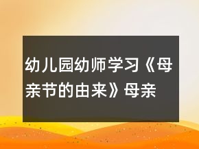 幼儿园幼师学习《母亲节的由来》母亲节教案材料参考
