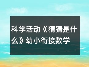 科学活动《猜猜是什么》幼小衔接数学教案20以内倒数