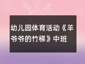 幼儿园体育活动《羊爷爷的竹梯》中班健康教案反思